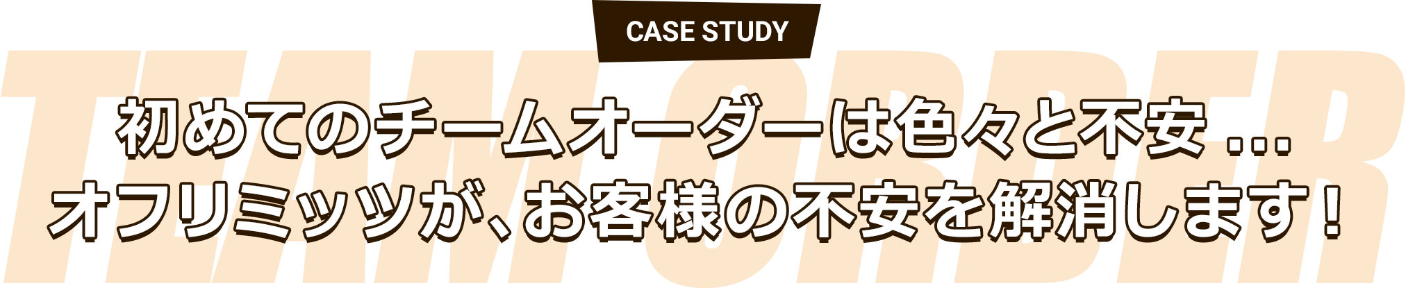 CASE STUDY 初めてのチームオーダーは色々と不安... オフリミッツが、お客様の不安を解消します！